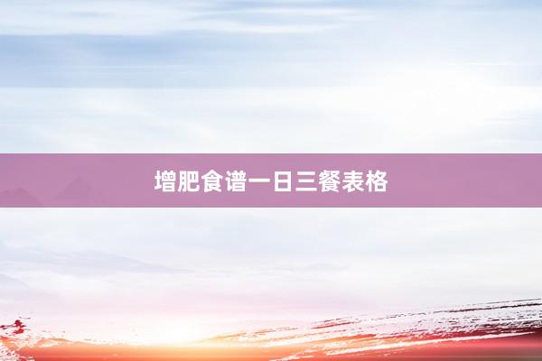 增肥食谱一日三餐表格