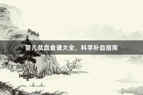 婴儿贫血食谱大全，科学补血指南