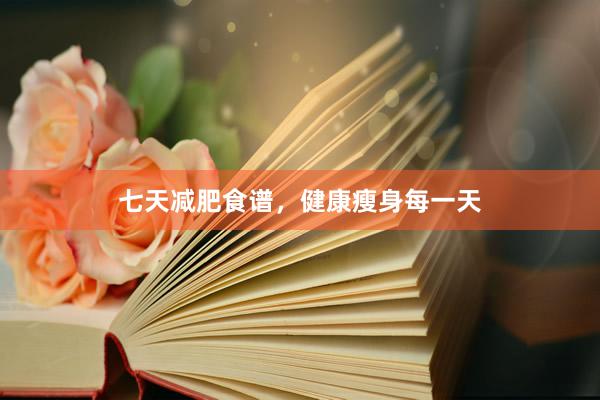 七天减肥食谱，健康瘦身每一天